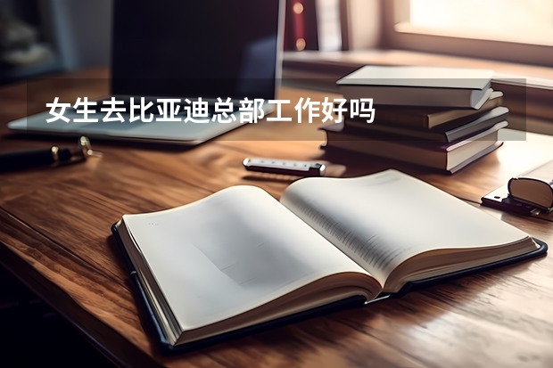 女生去比亚迪总部工作好吗