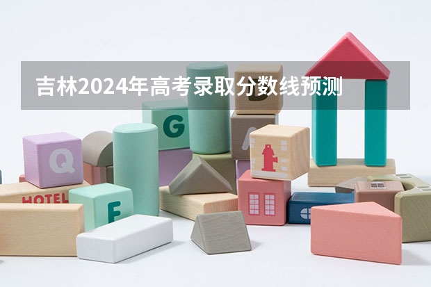 吉林2024年高考录取分数线预测