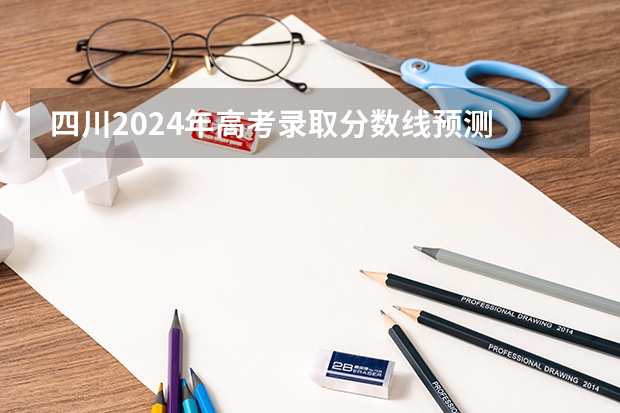 四川2024年高考录取分数线预测