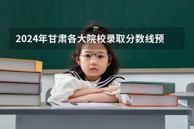2024年甘肃各大院校录取分数线预测