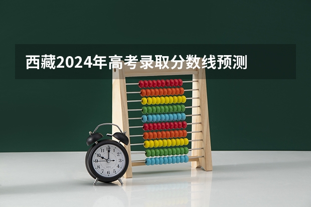 西藏2024年高考录取分数线预测