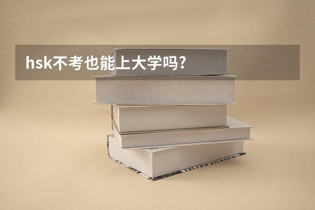 hsk不考也能上大学吗?