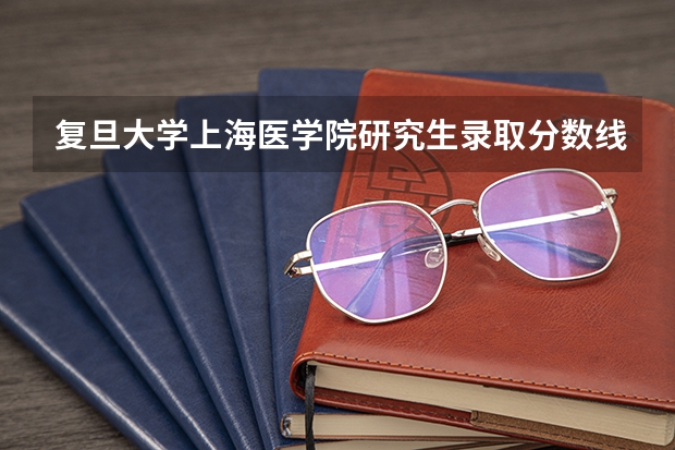 复旦大学上海医学院研究生录取分数线（复旦大学考研复试线）