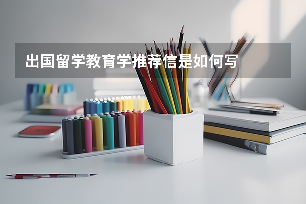 出国留学教育学推荐信是如何写
