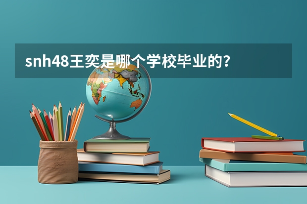 snh48王奕是哪个学校毕业的？