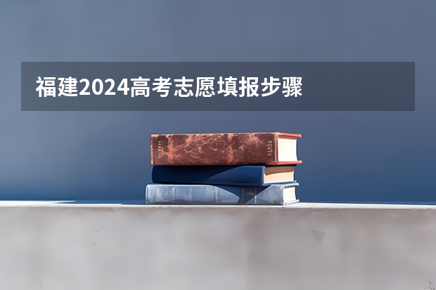 福建2024高考志愿填报步骤