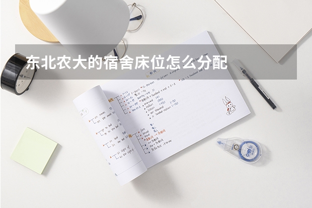 东北农大的宿舍床位怎么分配