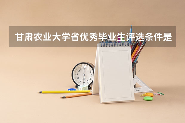 甘肃农业大学省优秀毕业生评选条件是什么