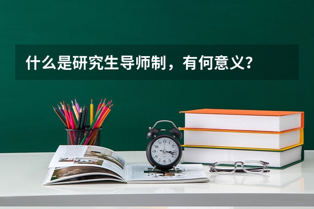 什么是研究生导师制，有何意义？