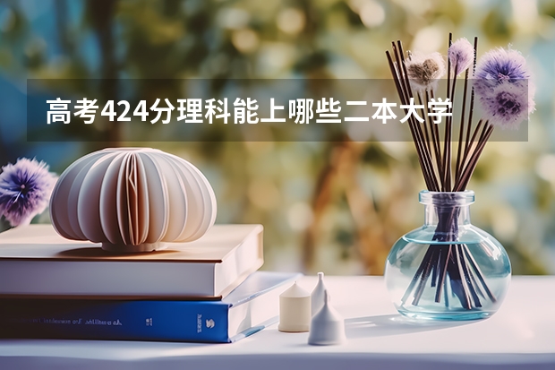 高考424分理科能上哪些二本大学