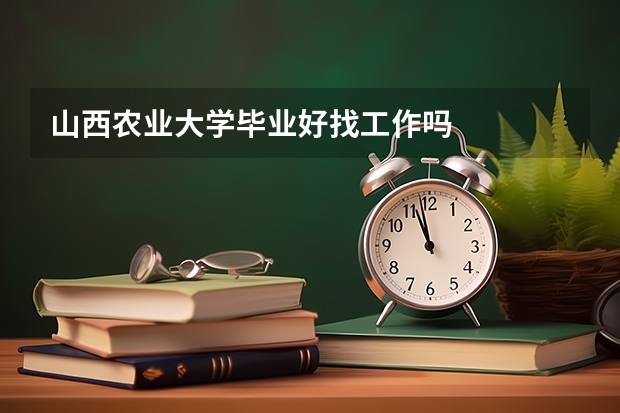 山西农业大学毕业好找工作吗