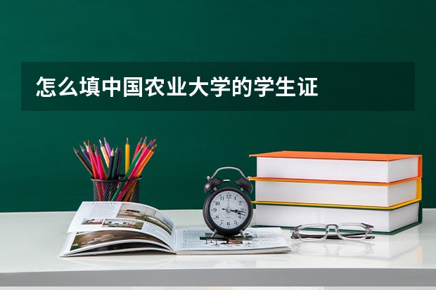 怎么填中国农业大学的学生证