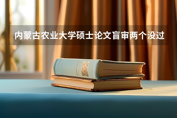 内蒙古农业大学硕士论文盲审两个没过只能延毕吗