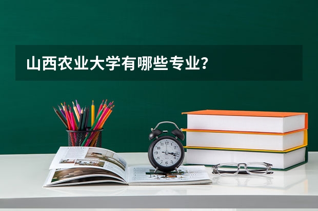 山西农业大学有哪些专业？
