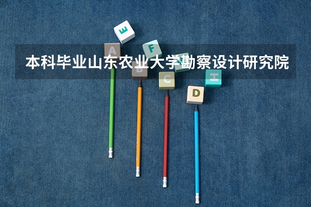 本科毕业山东农业大学勘察设计研究院值得入职吗