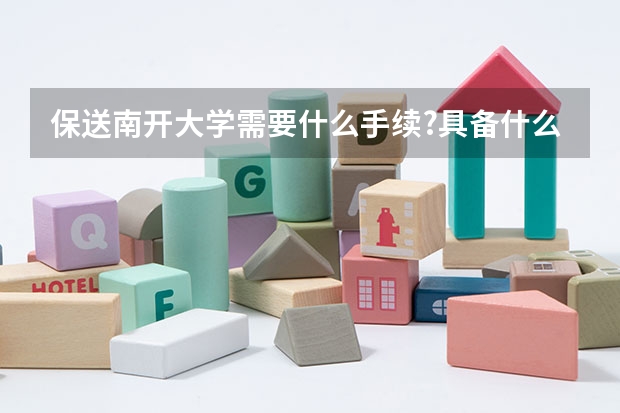保送南开大学需要什么手续?具备什么条件?什么过程?