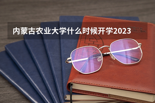 内蒙古农业大学什么时候开学2023