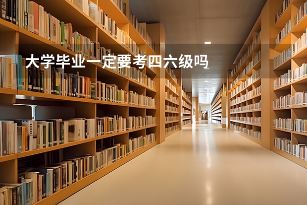 大学毕业一定要考四六级吗