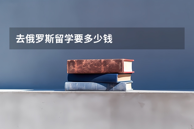 去俄罗斯留学要多少钱