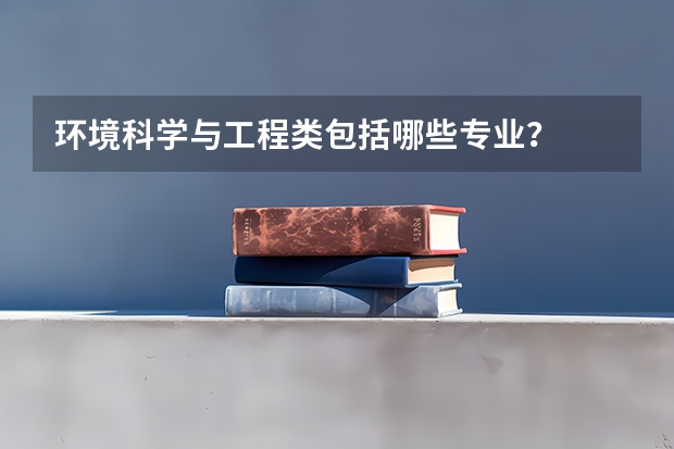 环境科学与工程类包括哪些专业?