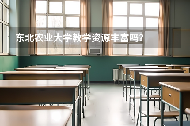 东北农业大学教学资源丰富吗？