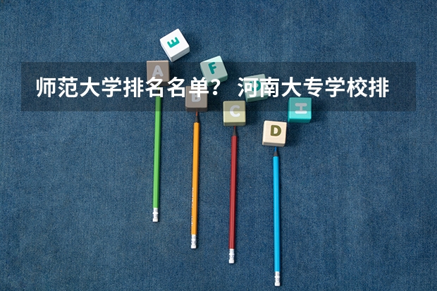师范大学排名名单？ 河南大专学校排名最新排名