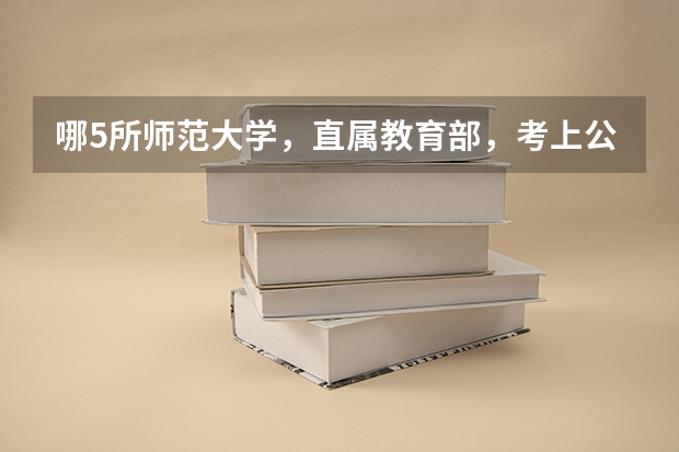 哪5所师范大学，直属教育部，考上公费师范生更值？（二本师范大学排名名单）