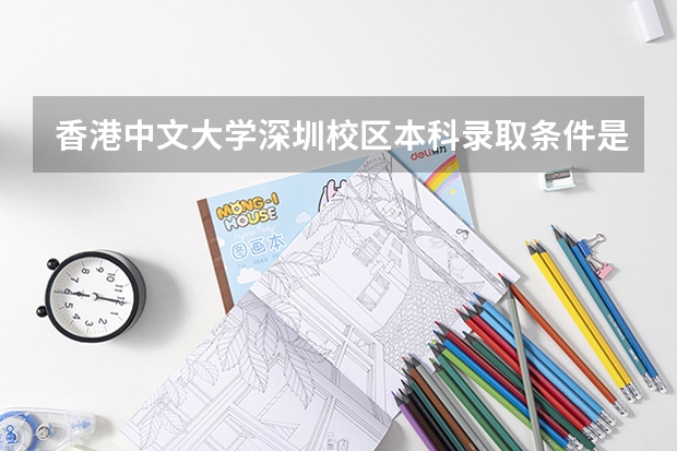 香港中文大学深圳校区本科录取条件是什么？