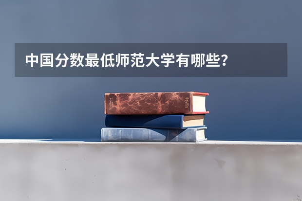 中国分数最低师范大学有哪些？
