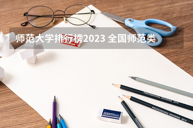 师范大学排行榜2023 全国师范类大学排名