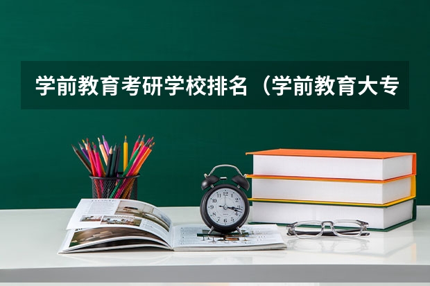 学前教育考研学校排名（学前教育大专学校排行）