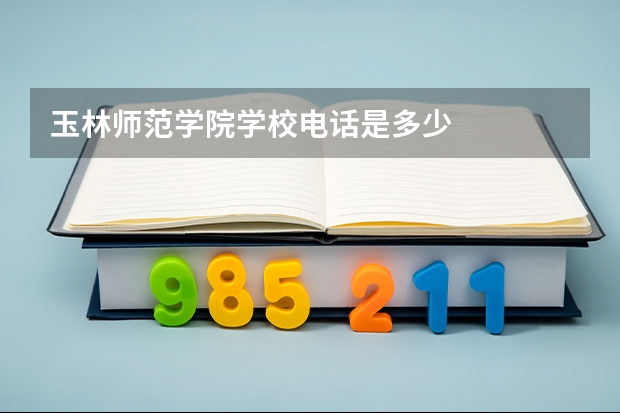 玉林师范学院学校电话是多少