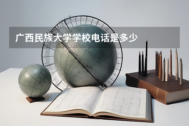 广西民族大学学校电话是多少