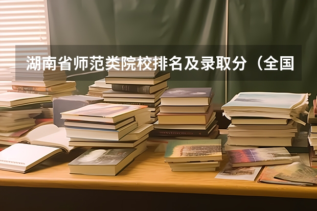 湖南省师范类院校排名及录取分（全国师范排名三十强）