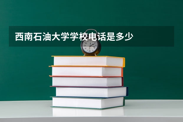 西南石油大学学校电话是多少