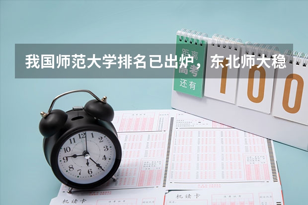 我国师范大学排名已出炉，东北师大稳坐前三，北京师大排名第几？ 东北三省最好的师范大学排名