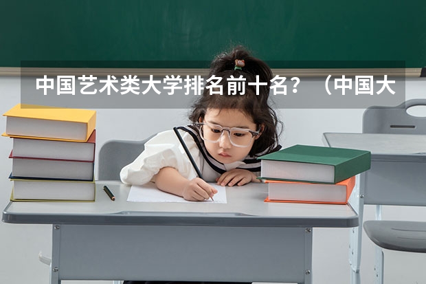 中国艺术类大学排名前十名？（中国大学排名200强）