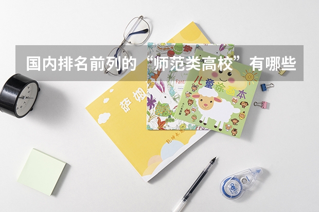 国内排名前列的“师范类高校”有哪些呢？上师范大学的话，要做哪些准备？