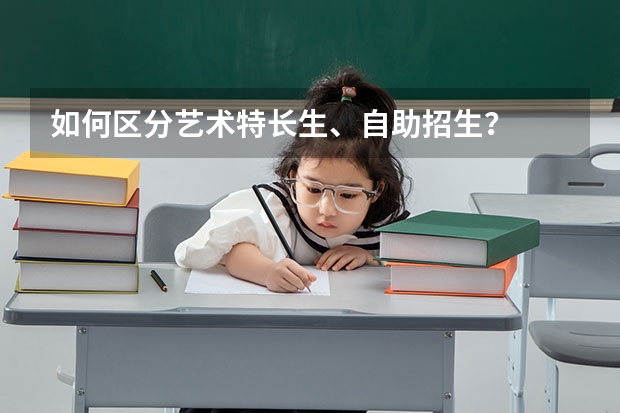 如何区分艺术特长生、自助招生？