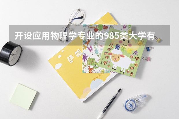 开设应用物理学专业的985类大学有哪些学校