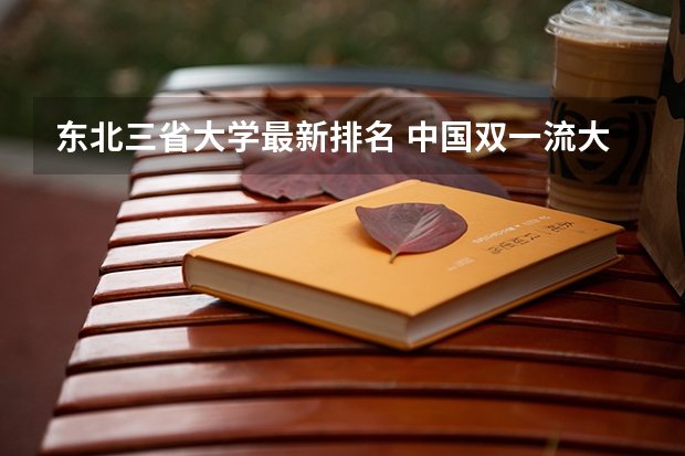 东北三省大学最新排名 中国双一流大学有几所