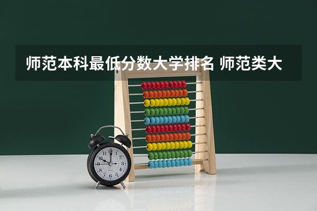 师范本科最低分数大学排名 师范类大学排名及分数线