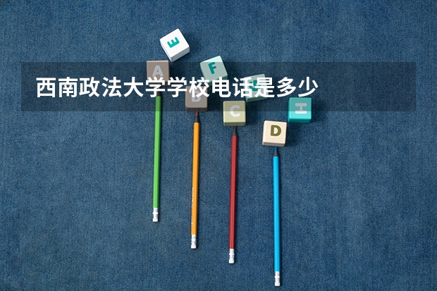 西南政法大学学校电话是多少