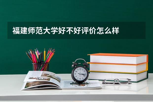 福建师范大学好不好评价怎么样