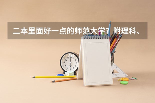 二本里面好一点的师范大学？附理科、文科450分左右师范大学名单（全国理科二本大学排名一览表）