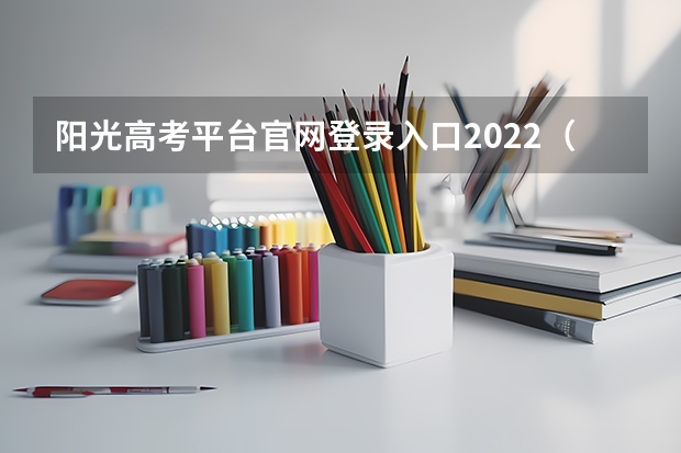 阳光高考平台官网登录入口2022（阳光高考平台官网登录入口）（阳光高考网报名时间）