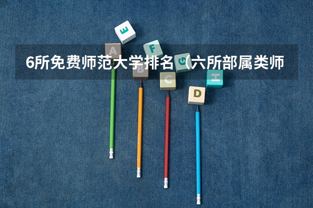 6所免费师范大学排名（六所部属类师范院校排名）