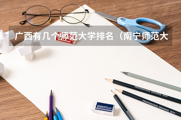 广西有几个师范大学排名（南宁师范大学和广西师范大学哪所更好？）