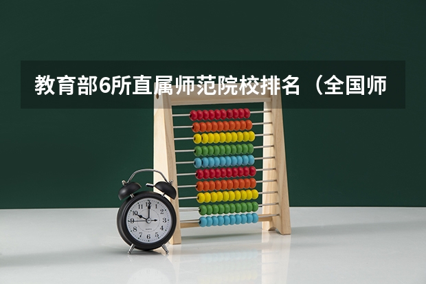 教育部6所直属师范院校排名（全国师范类大学排名）