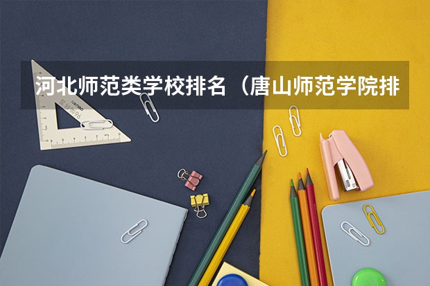 河北师范类学校排名（唐山师范学院排名）
